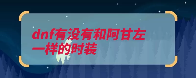 dnf有没有和阿甘左一样的时装（悲鸣洞穴剑士阿甘）
