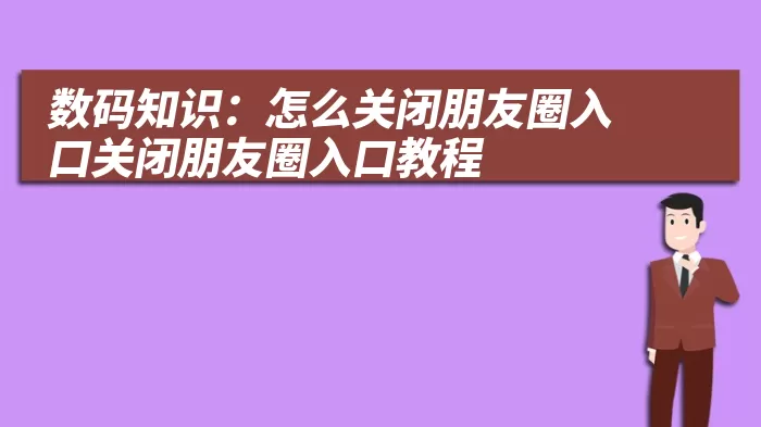 数码知识：怎么关闭朋友圈入口关闭朋友圈入口教程