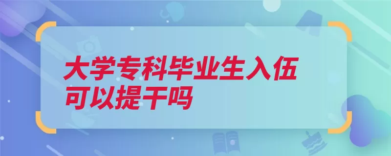 大学专科毕业生入伍可以提干吗（入伍大学生在校提）