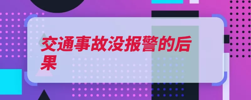 交通事故没报警的后果（报警公安机关交通）