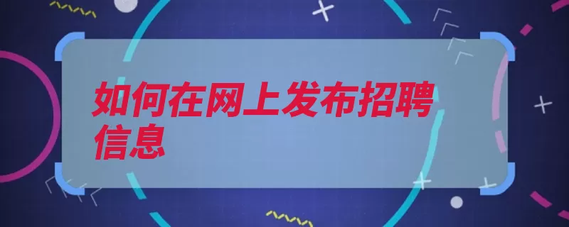 如何在网上发布招聘信息（填写招聘信息点击）