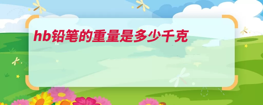 hb铅笔的重量是多少千克（铅笔重量石墨笔芯）