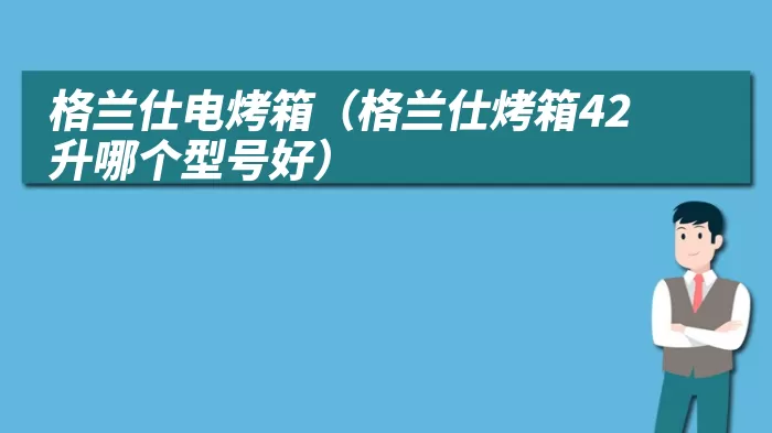 格兰仕电烤箱（格兰仕烤箱42升哪个型号好）