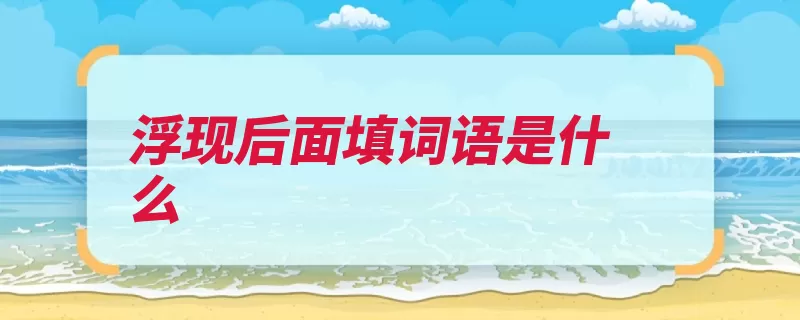 浮现后面填词语是什么（浮现往事谜底脑中）