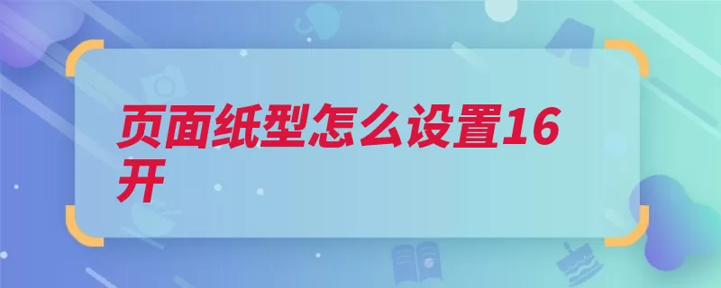 页面纸型怎么设置16开（文档创建工具微软）