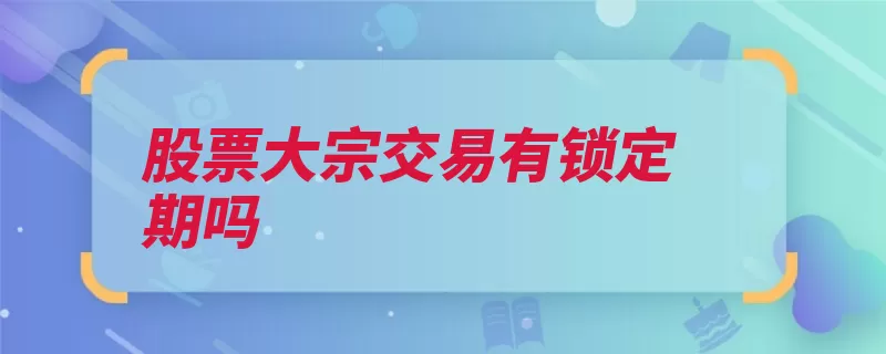 股票大宗交易有锁定期吗（股票所有权股东交）