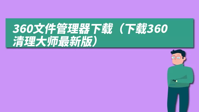 360文件管理器下载（下载360清理大师最新版）