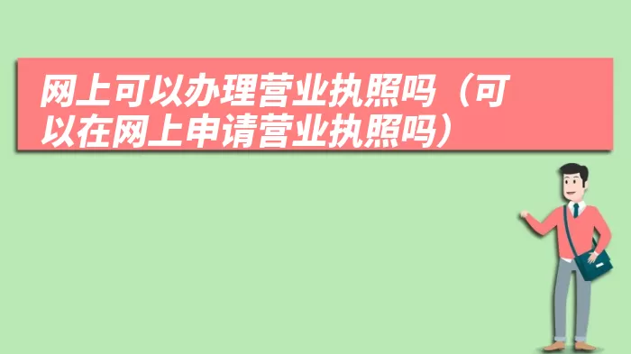 网上可以办理营业执照吗（可以在网上申请营业执照吗）