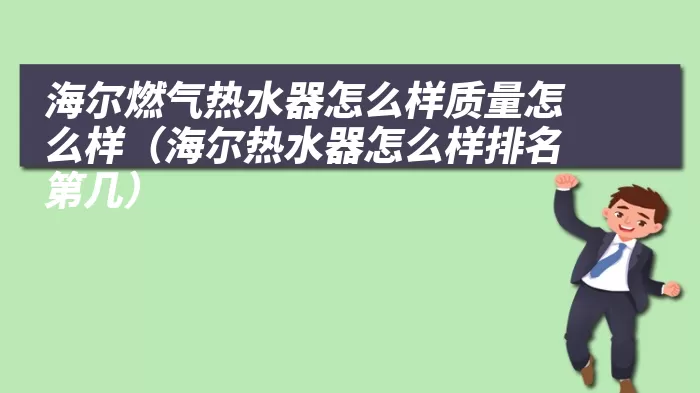 海尔燃气热水器怎么样质量怎么样（海尔热水器怎么样排名第几）