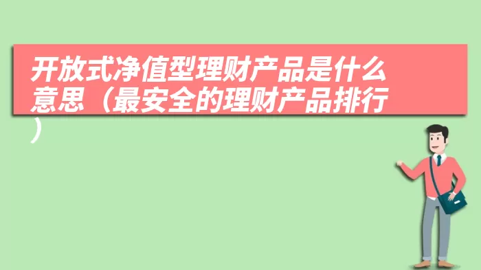 开放式净值型理财产品是什么意思（最安全的理财产品排行）