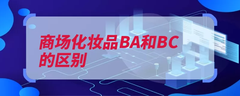 商场化妆品BA和BC的区别（客人护理美容顾客）