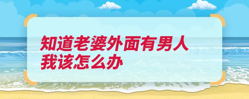 知道老婆外面有男人我该怎么办（原因劝和分析那就）