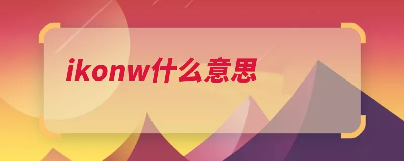 ikonw什么意思（可以说位置都会直）