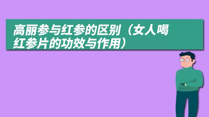 高丽参与红参的区别(女人喝红参片的功效与作用)