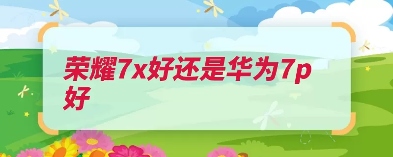 荣耀7x好还是华为7p好（华为荣耀畅享机身）