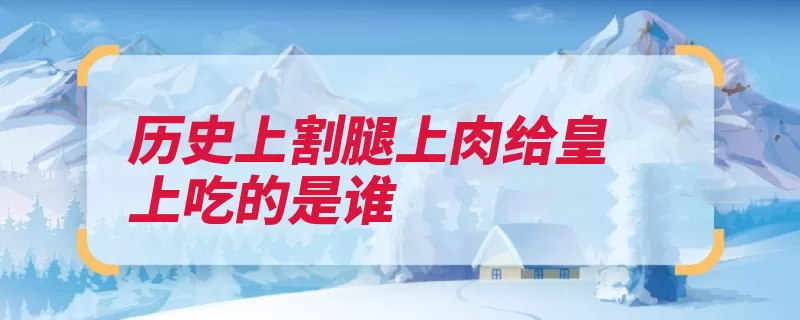历史上割腿上肉给皇上吃的是谁（介子介休市闻喜晋）