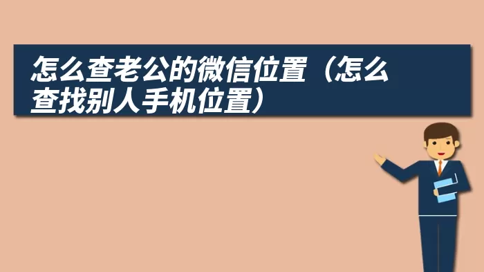 怎么查老公的微信位置（怎么查找别人手机位置）