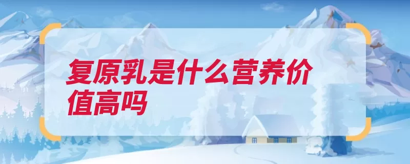 复原乳是什么营养价值高吗（奶粉复原乳还原牛）