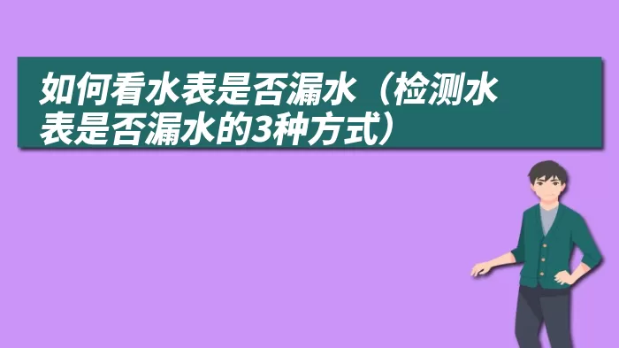 如何看水表是否漏水（检测水表是否漏水的3种方式）