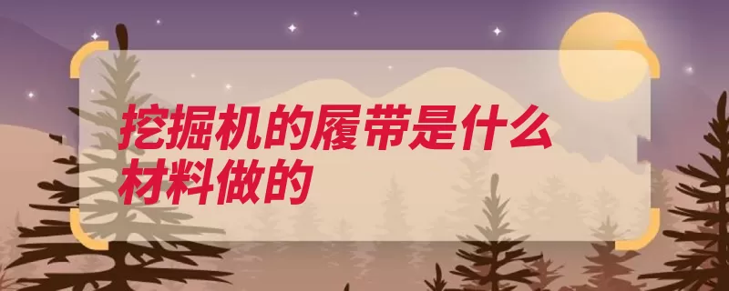 挖掘机的履带是什么材料做的（履带增大作用材料）