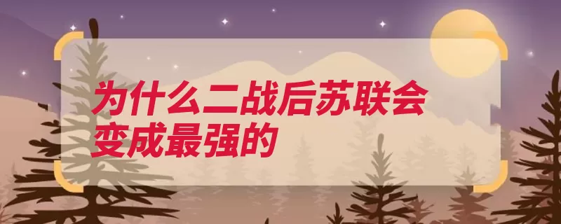 为什么二战后苏联会变成最强的（苏联战后重工业经）