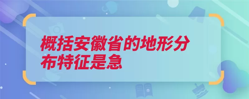 概括安徽省的地形分布特征是急（丘陵黄山平原安徽）