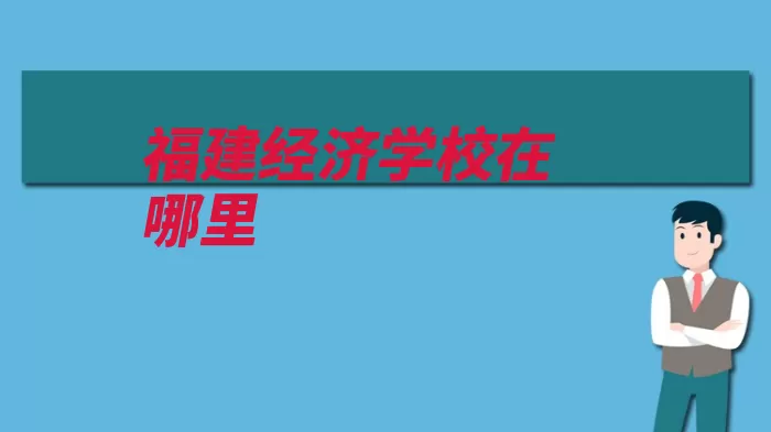 福建经济学校在哪里（校区福州市福建坐）