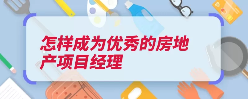 怎样成为优秀的房地产项目经理（考取积攒经验学习）