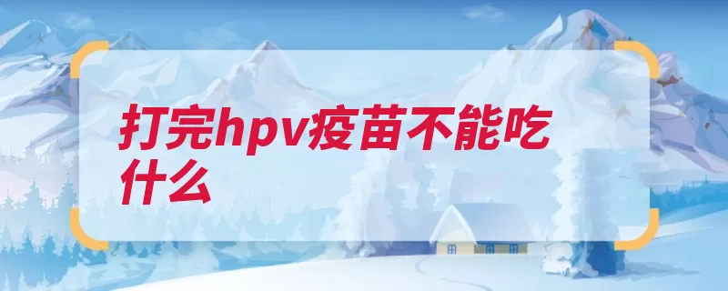 打完hpv疫苗不能吃什么（疫苗宫颈癌病毒空）