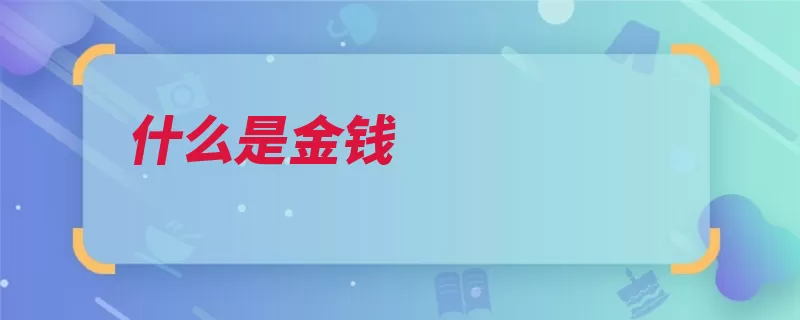 什么是金钱（货币金钱金属纸币）