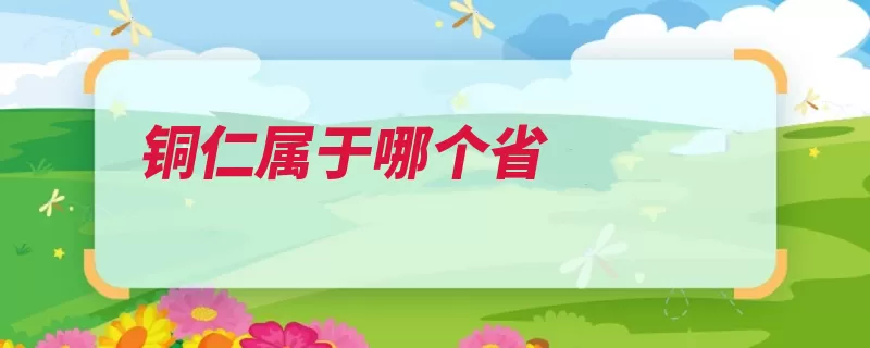 铜仁属于哪个省（铜仁示范区怀化市）