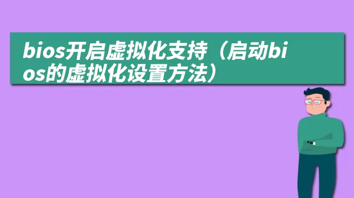 bios开启虚拟化支持（启动bios的虚拟化设置方法）