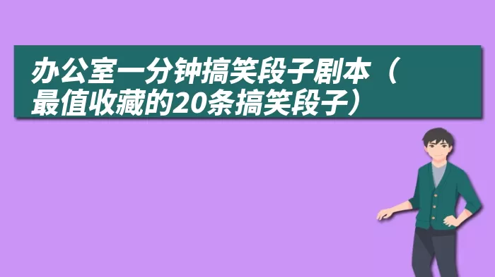 办公室一分钟搞笑段子剧本（最值收藏的20条搞笑段子）