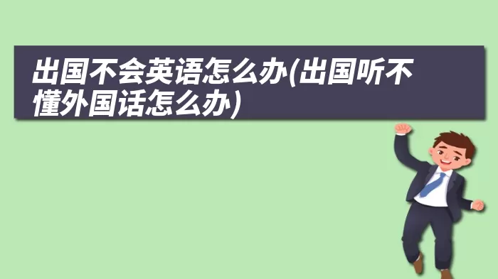 出国不会英语怎么办(出国听不懂外国话怎么办)