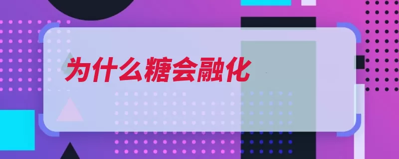 为什么糖会融化（固体水分融化吸收）