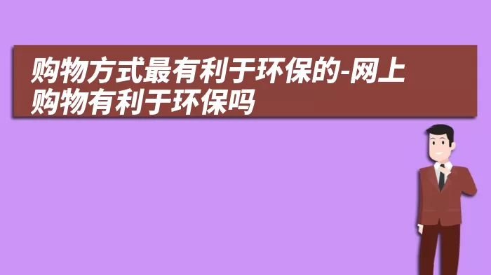 购物方式最有利于环保的-网上购物有利于环保吗