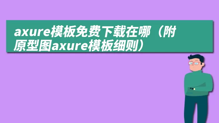 axure模板免费下载在哪（附原型图axure模板细则）
