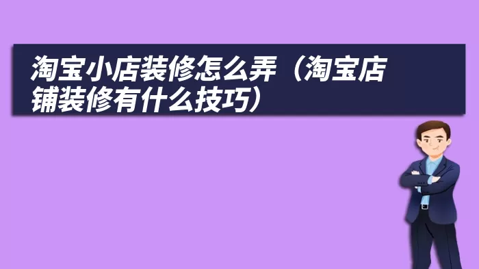 淘宝小店装修怎么弄（淘宝店铺装修有什么技巧）