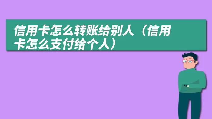 信用卡怎么转账给别人（信用卡怎么支付给个人）