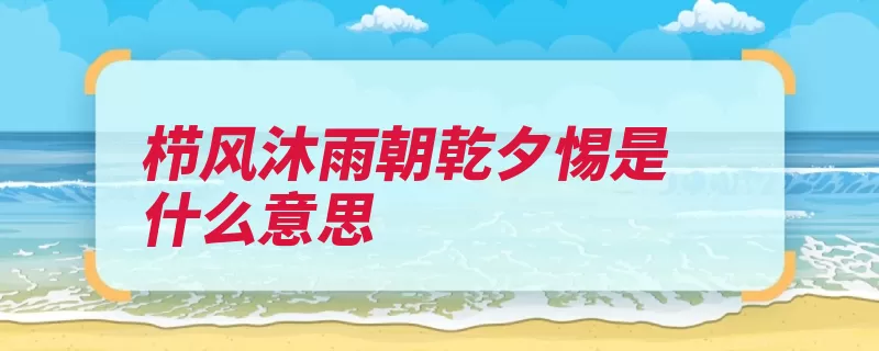 栉风沐雨朝乾夕惕是什么意思（周易朝乾夕惕栉风）