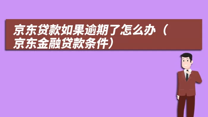 京东贷款如果逾期了怎么办（京东金融贷款条件）