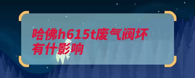 哈佛h615t废气阀坏有什影响（机油气阀发动机冒）