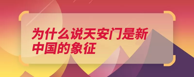 为什么说天安门是新中国的象征（天安门新中国象征）