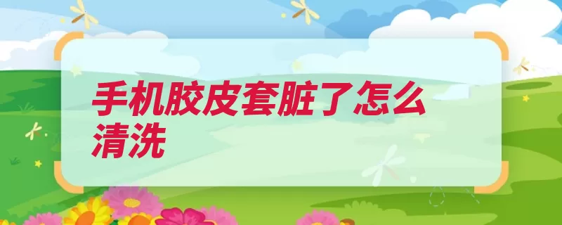 手机胶皮套脏了怎么清洗（皮革清洗牙膏清洁）