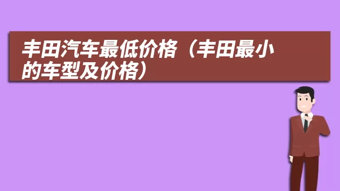 丰田汽车最低价格（丰田最小的车型及价格）