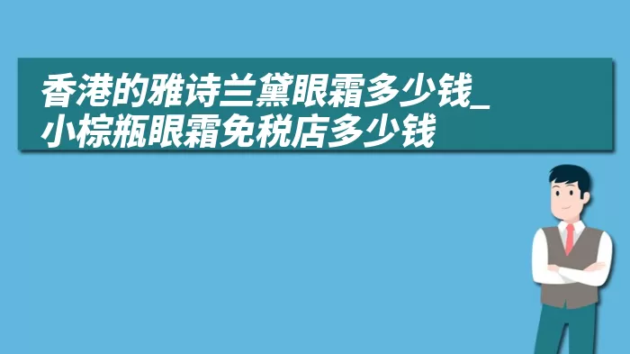 香港的雅诗兰黛眼霜多少钱_小棕瓶眼霜免税店多少钱