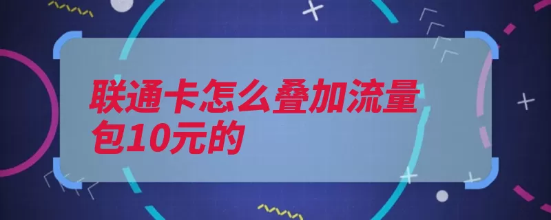 联通卡怎么叠加流量包10元的（叠加流量指令联通）