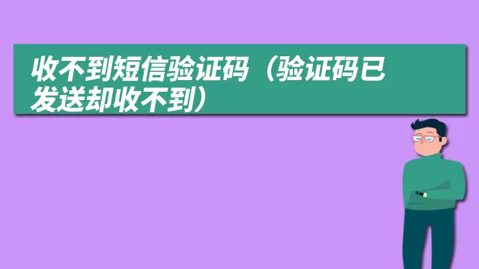 收不到短信验证码（验证码已发送却收不到）