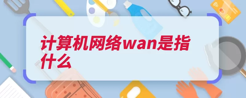 计算机网络wan是指什么（广域网是指带宽连）