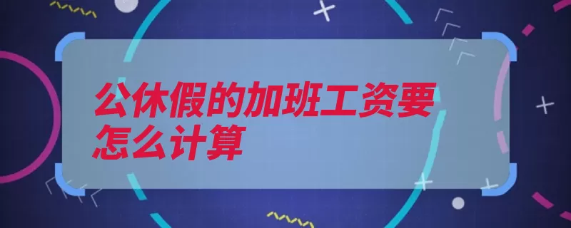 公休假的加班工资要怎么计算（工资劳动者报酬支）